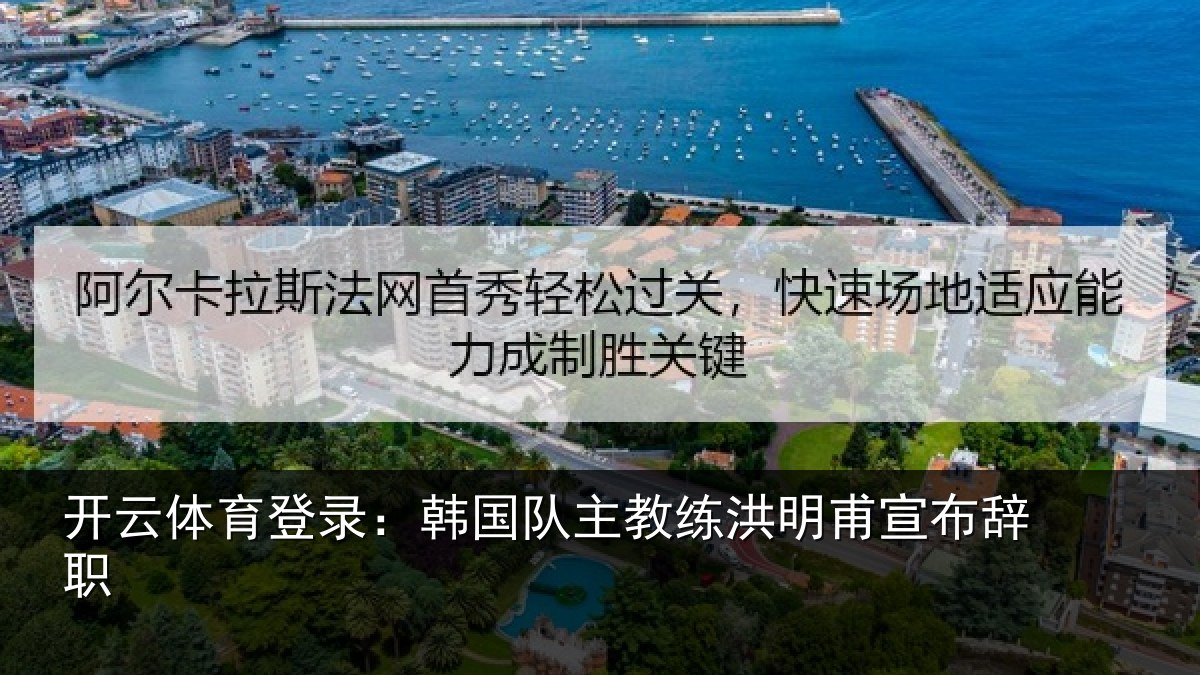 开云体育登录:韩国队主教练洪明甫宣布辞职