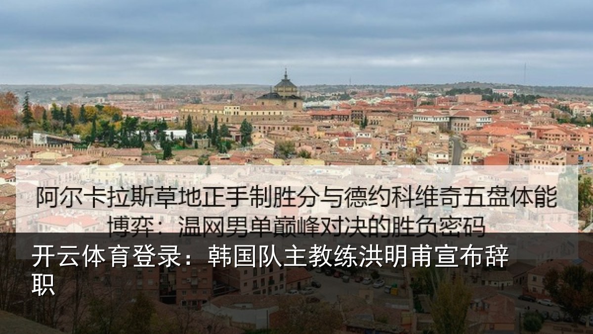 开云体育登录:韩国队主教练洪明甫宣布辞职