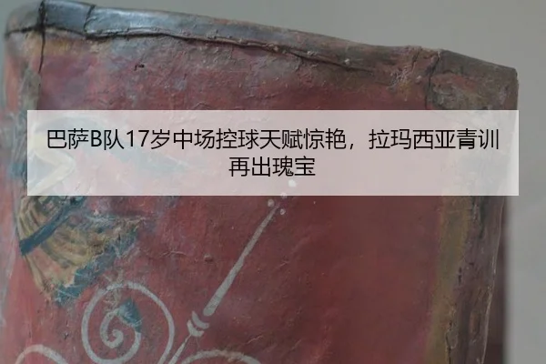 巴萨B队17岁中场控球天赋惊艳，拉玛西亚青训再出瑰宝