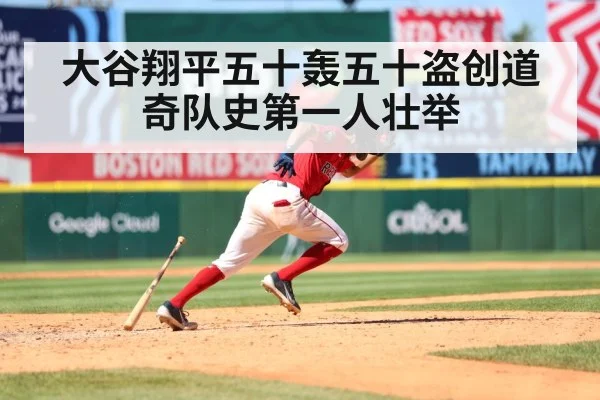 大谷翔平五十轰五十盗创道奇队史第一人壮举