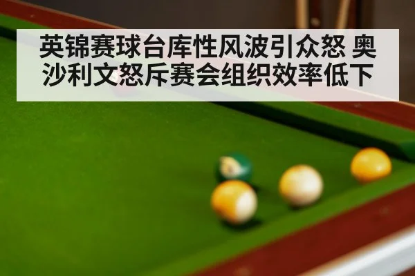 英锦赛球台库性风波引众怒 奥沙利文怒斥赛会组织效率低下